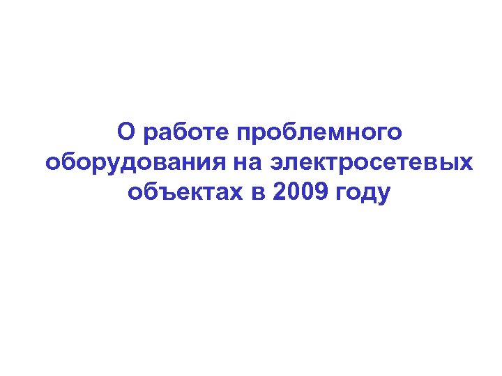 О работе проблемного оборудования на электросетевых объектах в 2009 году 