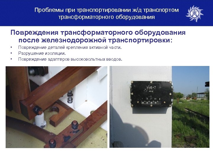 Проблемы при транспортировании ж/д транспортом трансформаторного оборудования Повреждения трансформаторного оборудования после железнодорожной транспортировки: •
