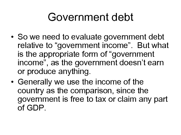 Government debt • So we need to evaluate government debt relative to “government income”.