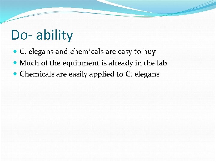 Do- ability C. elegans and chemicals are easy to buy Much of the equipment