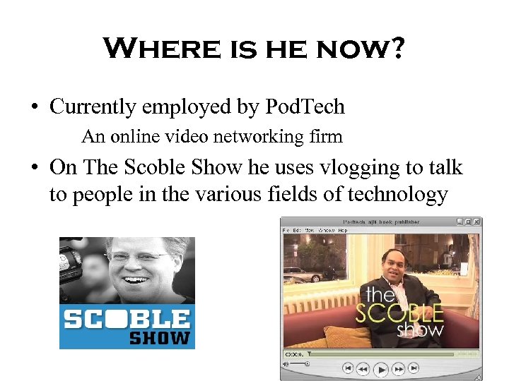 Where is he now? • Currently employed by Pod. Tech An online video networking