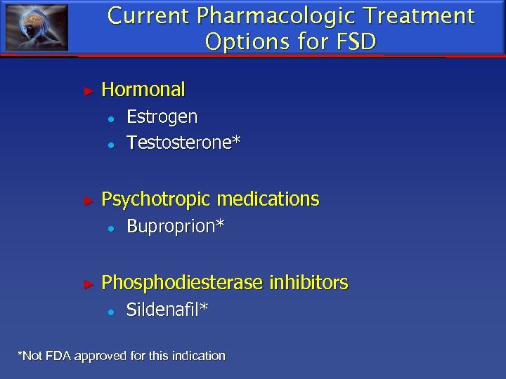 Current Pharmacologic Treatment Options for FSD ► Hormonal ● ● ► Psychotropic medications ●