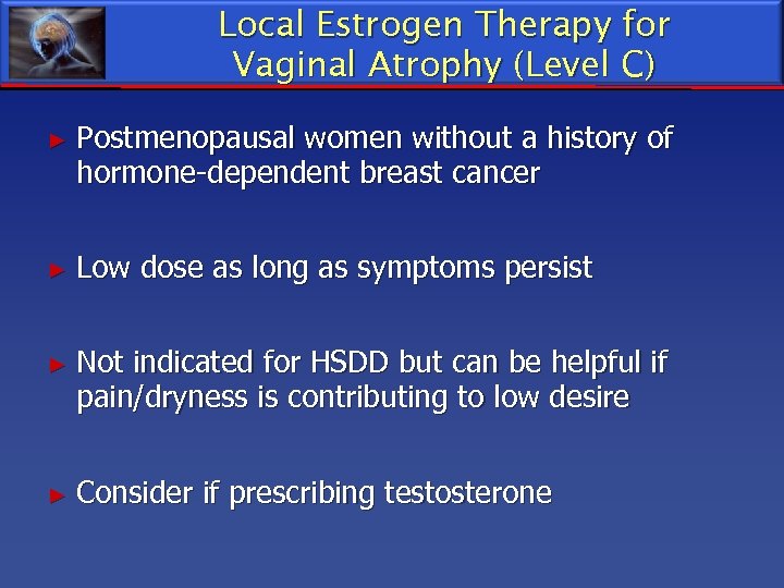 Local Estrogen Therapy for Vaginal Atrophy (Level C) ► Postmenopausal women without a history