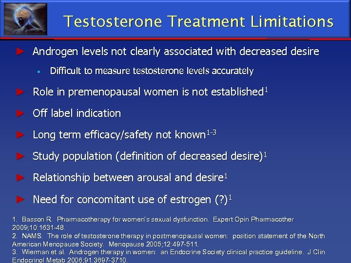 Testosterone Treatment Limitations ► Androgen levels not clearly associated with decreased desire Difficult to