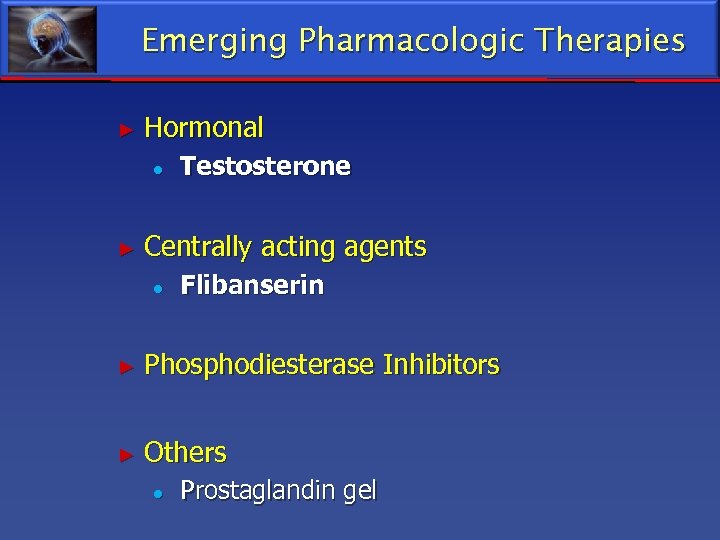 Emerging Pharmacologic Therapies ► Hormonal ● ► Testosterone Centrally acting agents ● Flibanserin ►