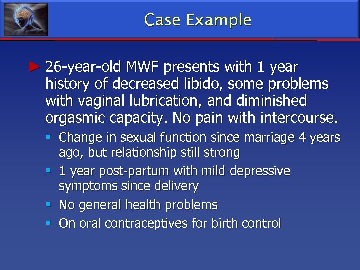 Case Example ► 26 -year-old MWF presents with 1 year history of decreased libido,