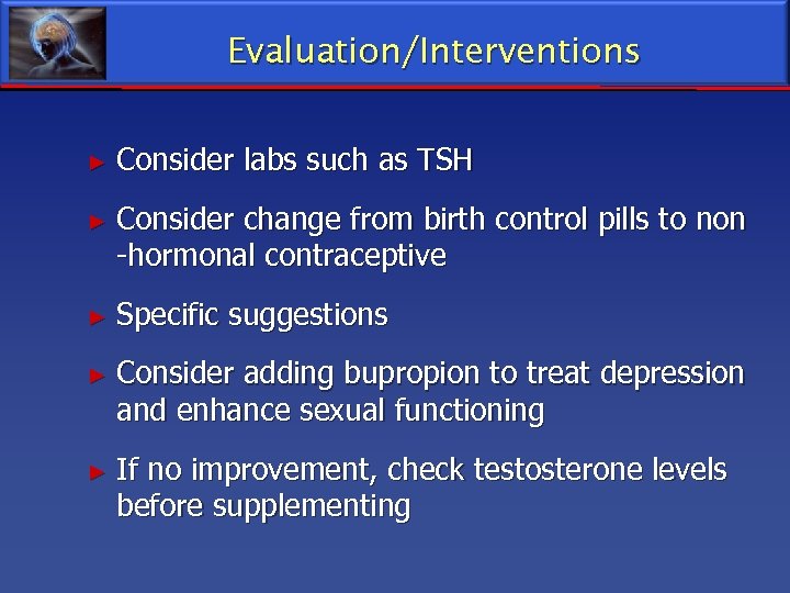 Evaluation/Interventions ► Consider labs such as TSH ► Consider change from birth control pills