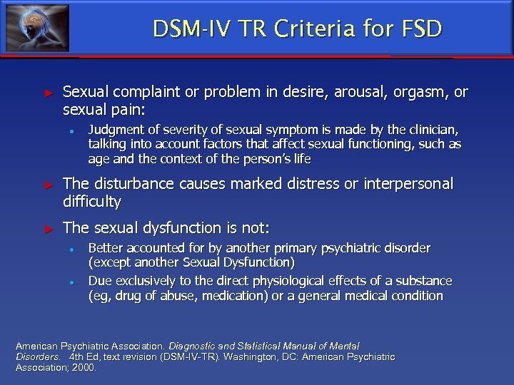 DSM-IV TR Criteria for FSD ► Sexual complaint or problem in desire, arousal, orgasm,