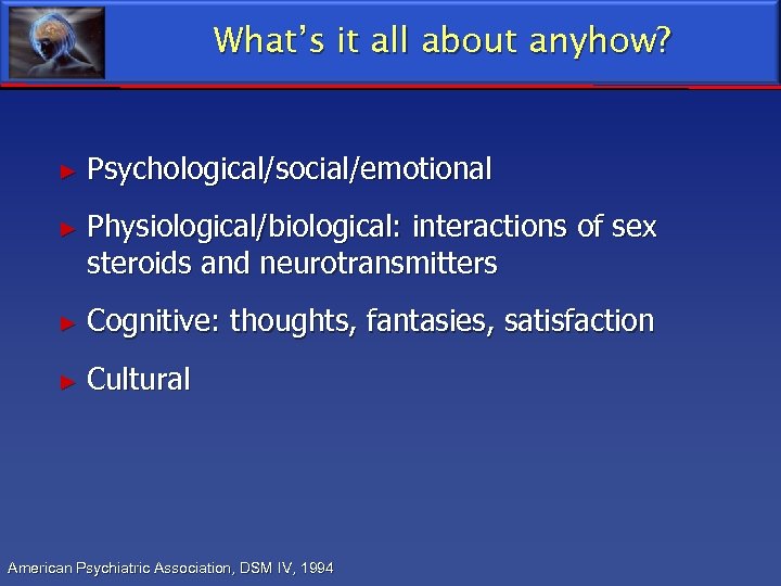 What’s it all about anyhow? ► Psychological/social/emotional ► Physiological/biological: interactions of sex steroids and