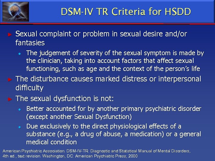 DSM-IV TR Criteria for HSDD ► Sexual complaint or problem in sexual desire and/or