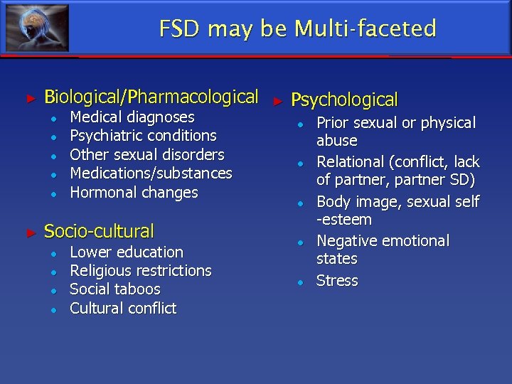 FSD may be Multi-faceted ► Biological/Pharmacological ● ● ● ► Medical diagnoses Psychiatric conditions