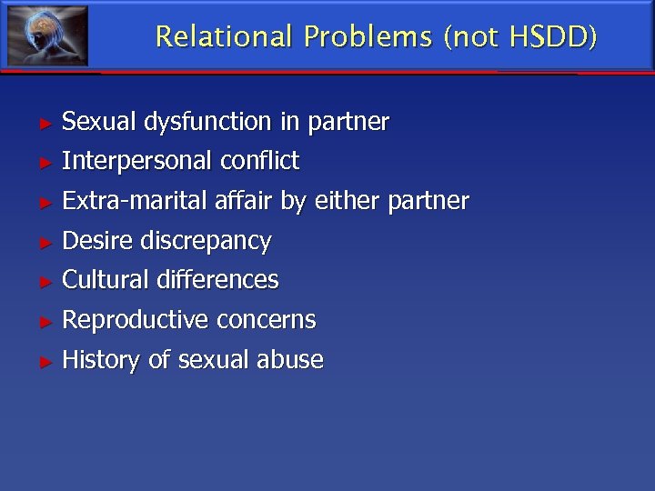 Relational Problems (not HSDD) ► Sexual dysfunction in partner ► Interpersonal conflict ► Extra-marital