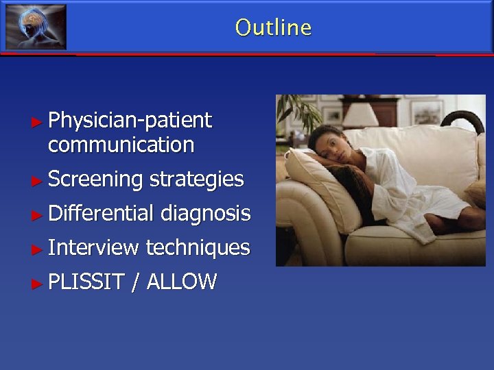 Outline ► Physician-patient communication ► Screening strategies ► Differential diagnosis ► Interview techniques ►