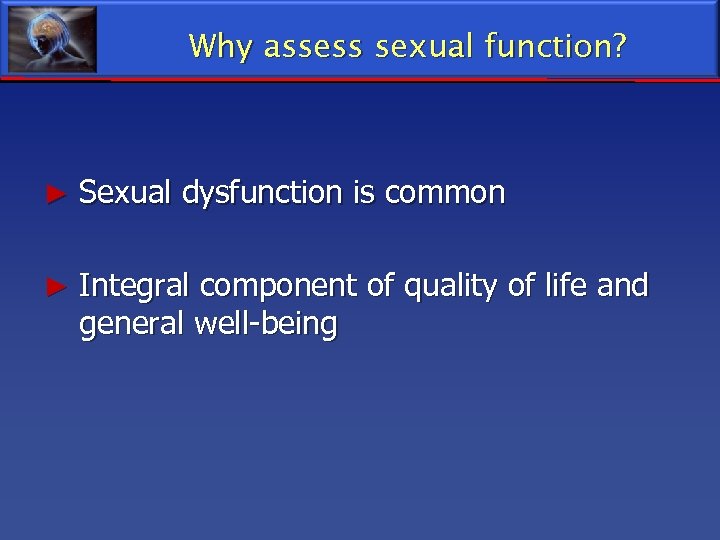 Why assess sexual function? ► Sexual dysfunction is common ► Integral component of quality