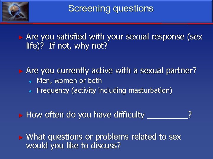 Screening questions ► Are you satisfied with your sexual response (sex life)? If not,