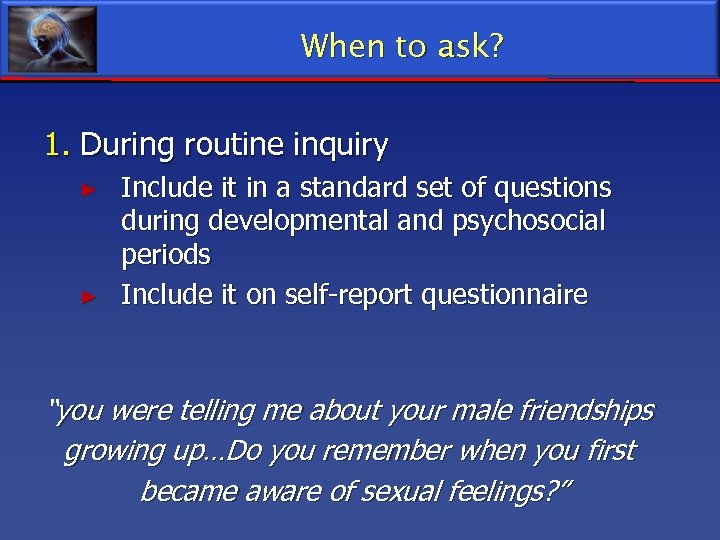 When to ask? 1. During routine inquiry ► ► Include it in a standard