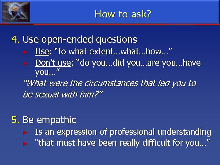 How to ask? 4. Use open-ended questions ► ► Use: “to what extent…what…how…” Don’t