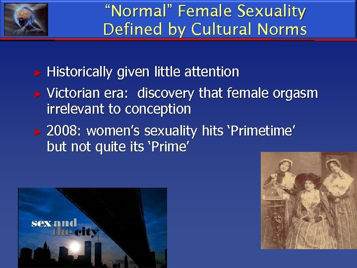 “Normal” Female Sexuality Defined by Cultural Norms ► Historically given little attention ► Victorian