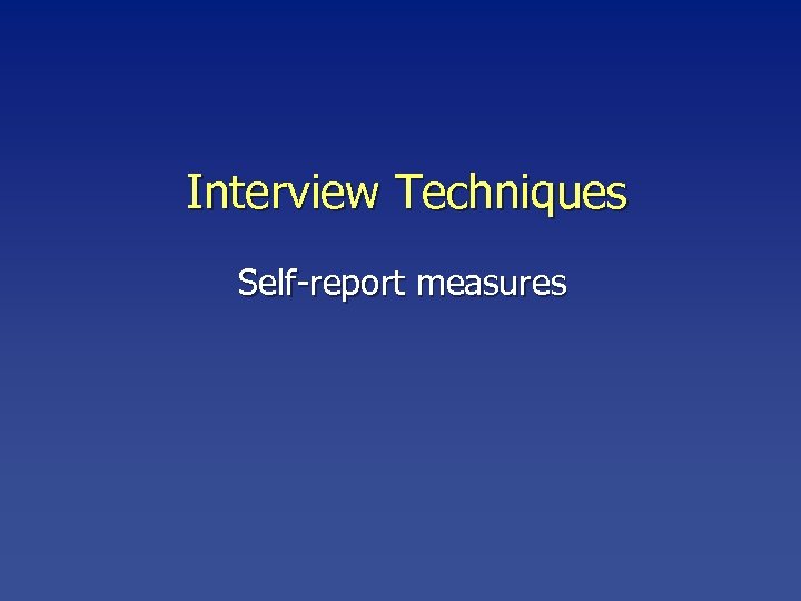 Interview Techniques Self-report measures 