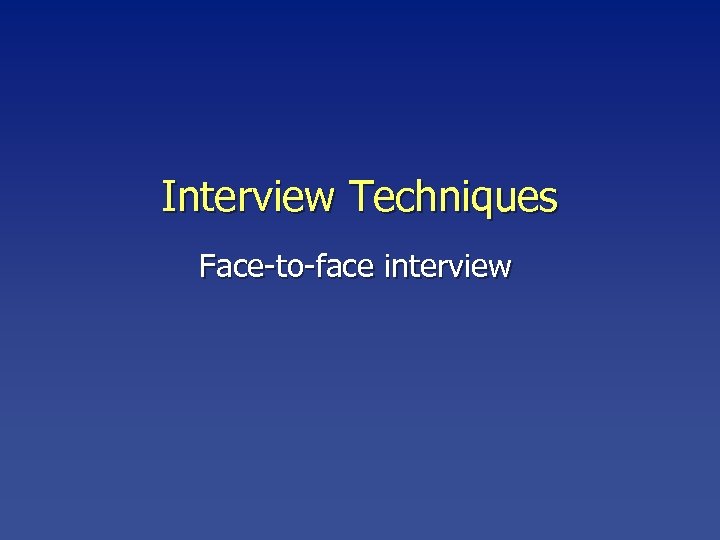 Interview Techniques Face-to-face interview 