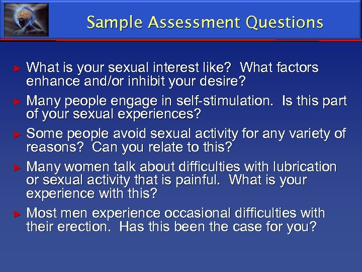 Sample Assessment Questions What is your sexual interest like? What factors enhance and/or inhibit