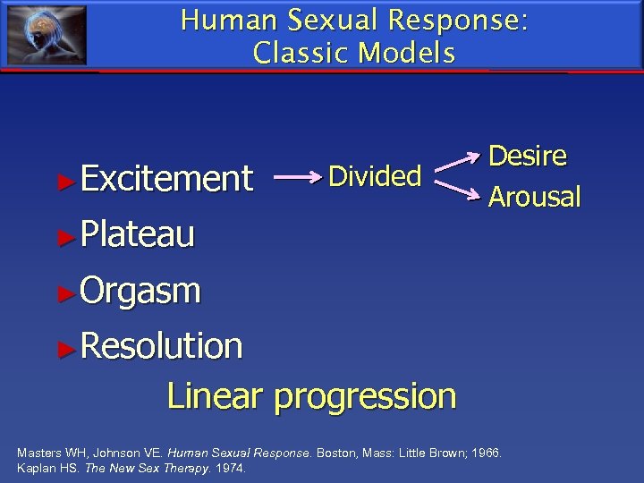 Human Sexual Response: Classic Models ►Excitement Divided ►Plateau Desire Arousal ►Orgasm ►Resolution Linear progression