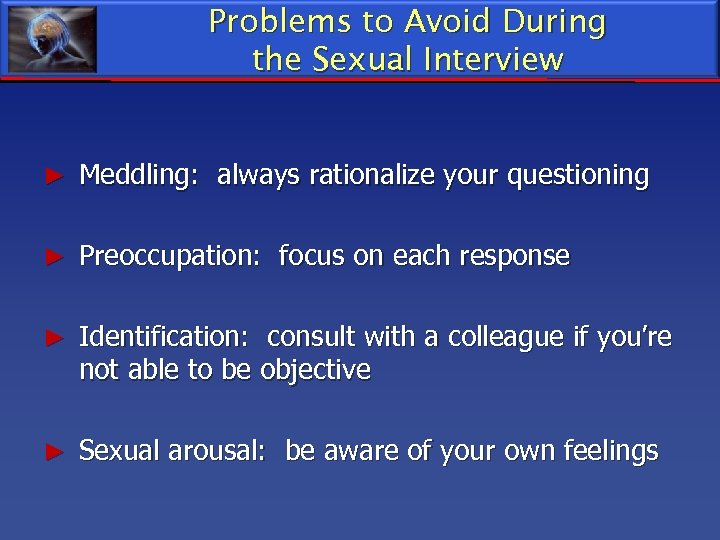 Problems to Avoid During the Sexual Interview ► Meddling: always rationalize your questioning ►