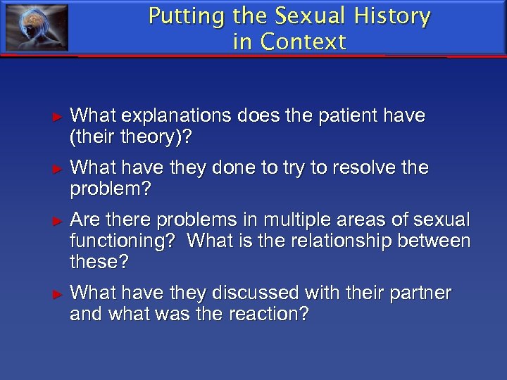 Putting the Sexual History in Context ► What explanations does the patient have (their