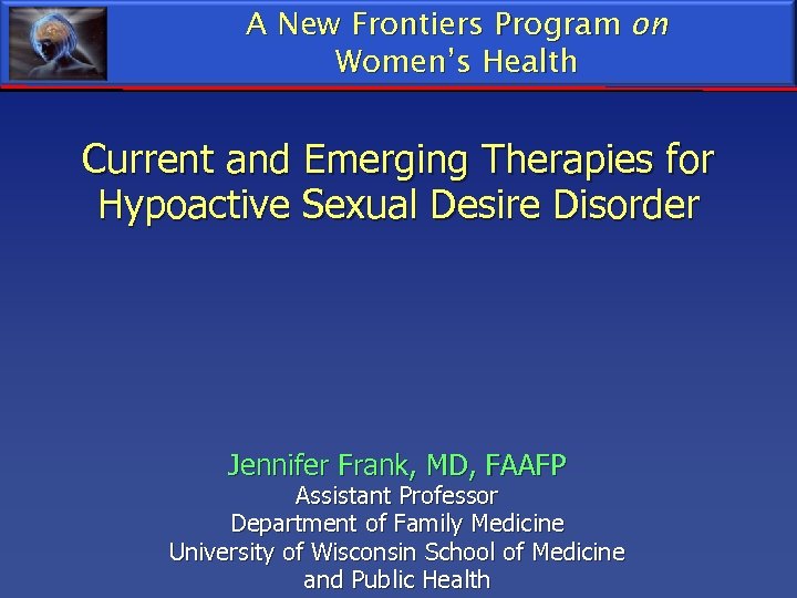 A New Frontiers Program on Women’s Health Current and Emerging Therapies for Hypoactive Sexual