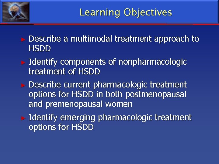 Learning Objectives ► Describe a multimodal treatment approach to HSDD ► Identify components of