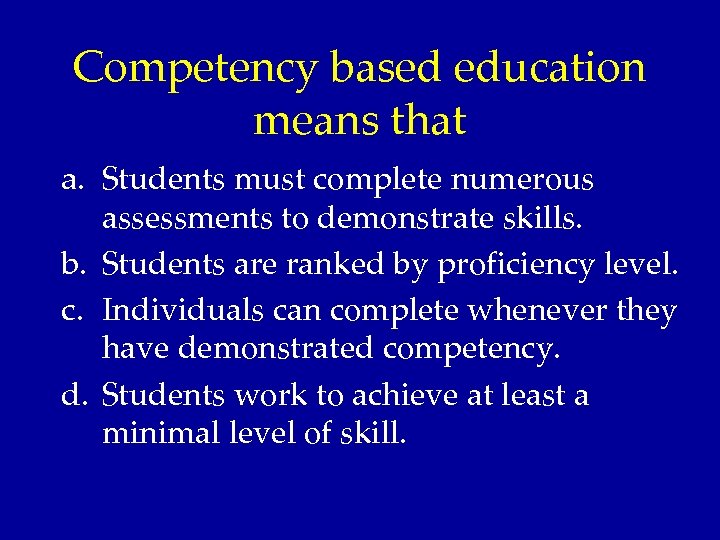 Competency based education means that a. Students must complete numerous assessments to demonstrate skills.