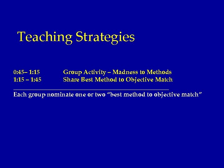 Teaching Strategies 0: 45– 1: 15 Group Activity – Madness to Methods 1: 15