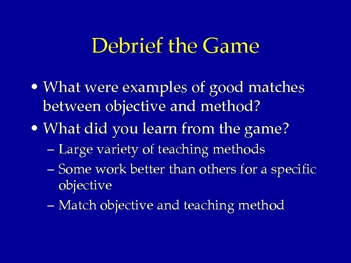 Debrief the Game • What were examples of good matches between objective and method?
