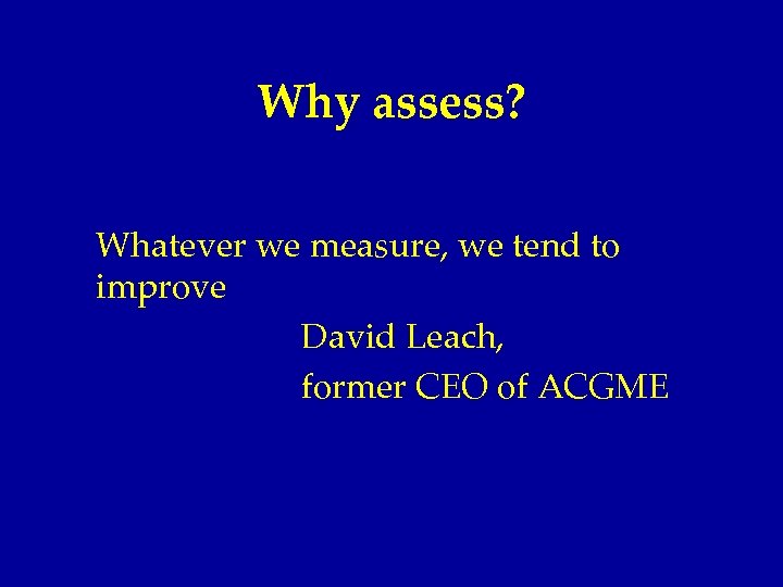 Why assess? Whatever we measure, we tend to improve David Leach, former CEO of