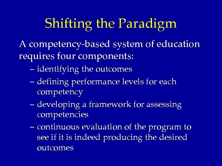 Shifting the Paradigm A competency-based system of education requires four components: – identifying the