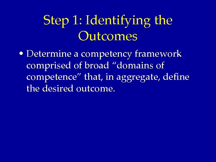 Step 1: Identifying the Outcomes • Determine a competency framework comprised of broad “domains