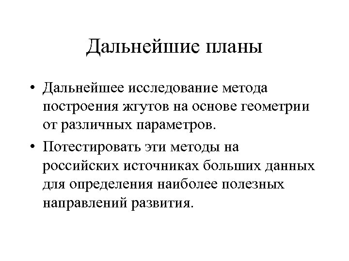 Дальнейшие планы • Дальнейшее исследование метода построения жгутов на основе геометрии от различных параметров.