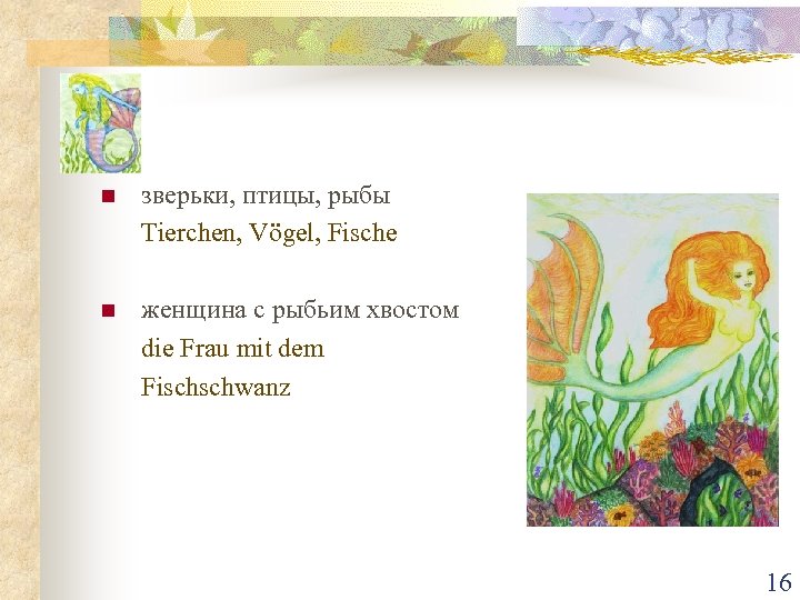 n зверьки, птицы, рыбы Tierchen, Vögel, Fische n женщина с рыбьим хвостом die Frau