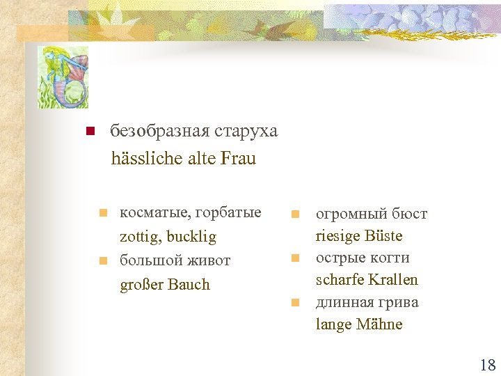 безобразная старуха hässliche alte Frau n n n косматые, горбатые zottig, bucklig большой живот