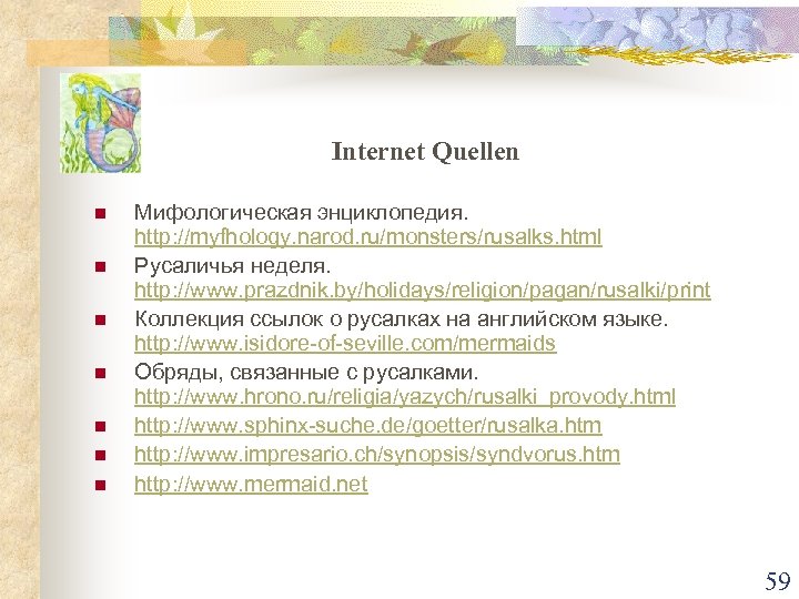 Internet Quellen n n n Мифологическая энциклопедия. http: //myfhology. narod. ru/monsters/rusalks. html Русаличья неделя.