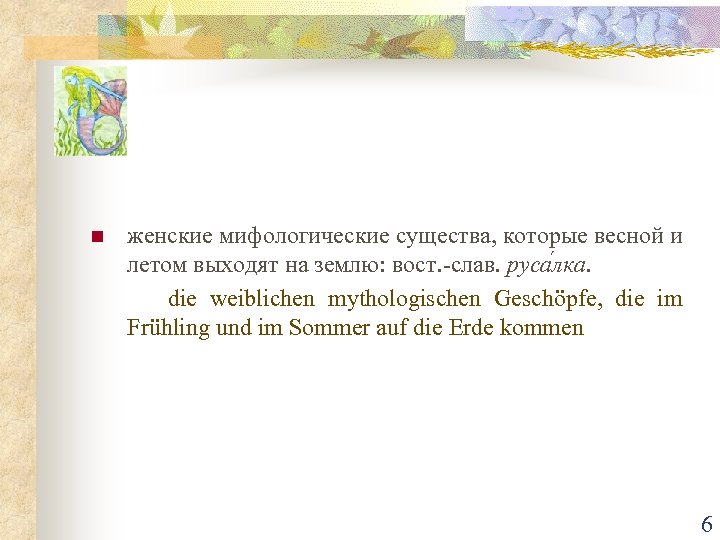 n женские мифологические существа, которые весной и летом выходят на землю: вост. -слав. руса