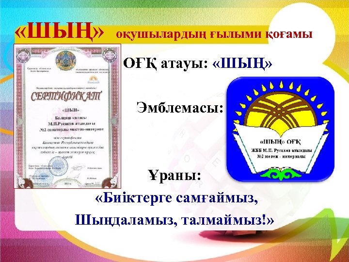  «ШЫҢ» оқушылардың ғылыми қоғамы ОҒҚ атауы: «ШЫҢ» Эмблемасы: Ұраны: «Биіктерге самғаймыз, Шыңдаламыз, талмаймыз!»