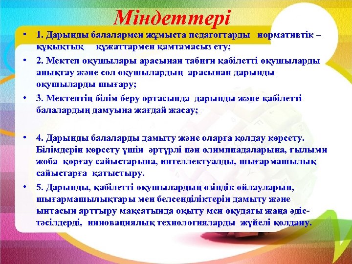 Міндеттері • 1. Дарынды балалармен жұмыста педагогтарды нормативтік – құқықтық құжаттармен қамтамасыз ету; •