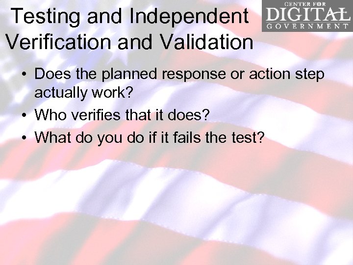 Testing and Independent Verification and Validation • Does the planned response or action step
