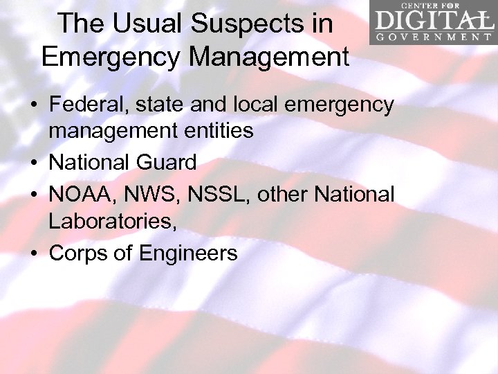 The Usual Suspects in Emergency Management • Federal, state and local emergency management entities