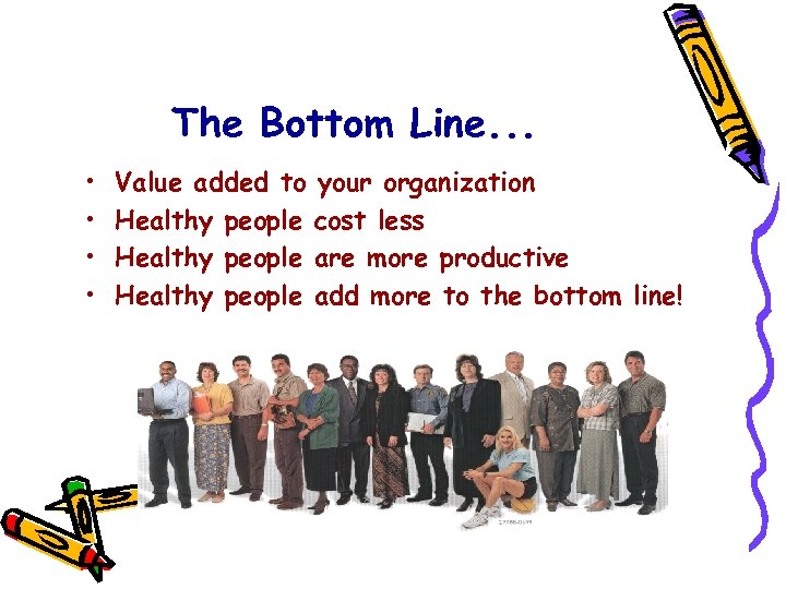 The Bottom Line. . . • • Value added to your organization Healthy people