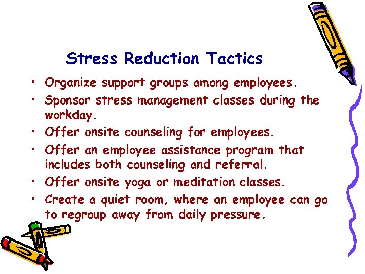 Stress Reduction Tactics • Organize support groups among employees. • Sponsor stress management classes