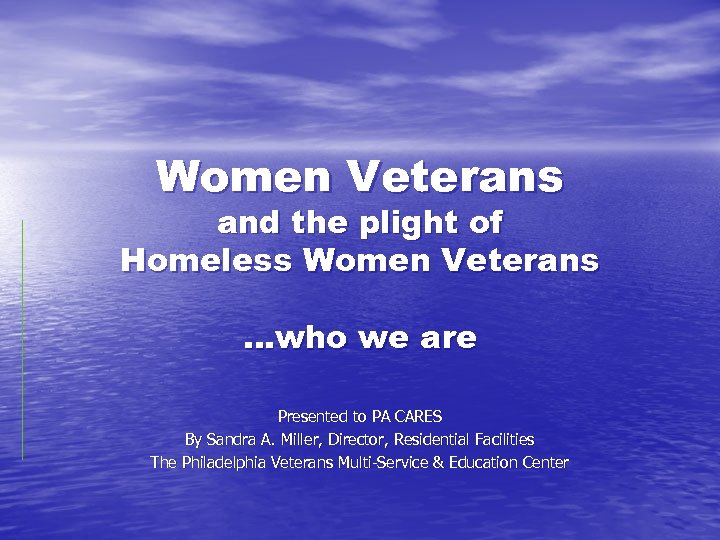 Women Veterans and the plight of Homeless Women Veterans …who we are Presented to