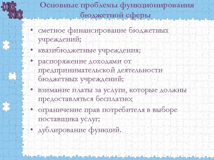 Основные проблемы функционирования бюджетной сферы • сметное финансирование бюджетных учреждений; • квазибюджетные учреждения; •