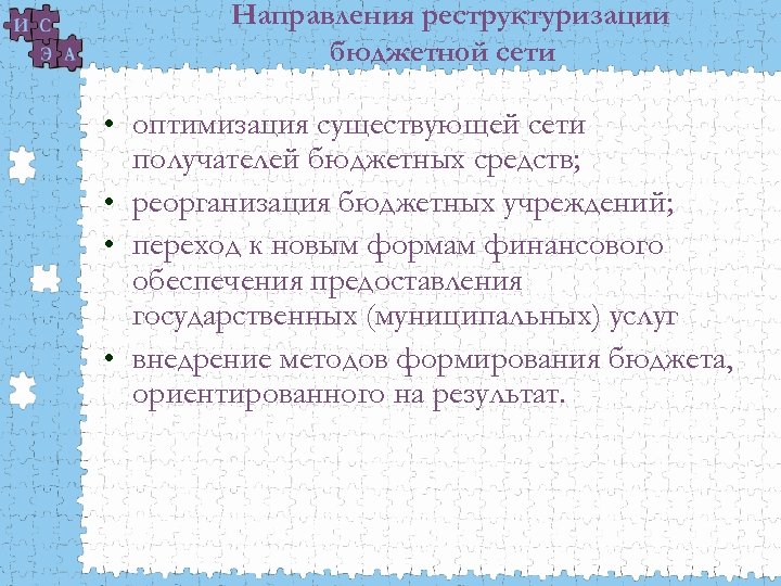 Направления реструктуризации бюджетной сети • оптимизация существующей сети получателей бюджетных средств; • реорганизация бюджетных